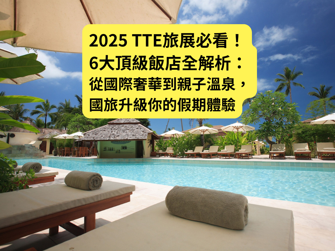 2025TTE旅展必看！6大頂級飯店全解析：從國際奢華到親子溫泉，國旅升級你的假期體驗
