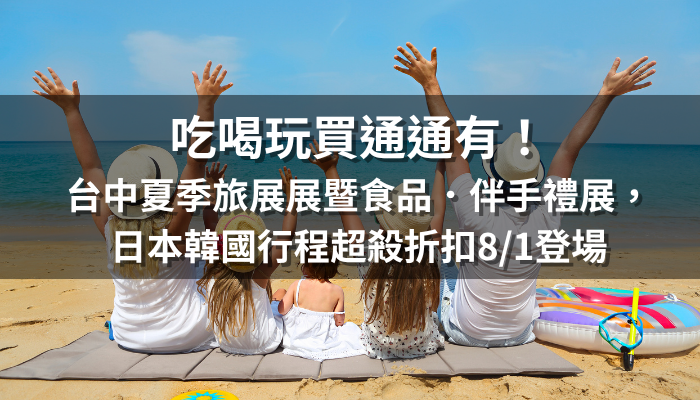 吃喝玩買通通有！台中夏季旅展展暨食品．伴手禮展，日本韓國行程超殺折扣8/1登場