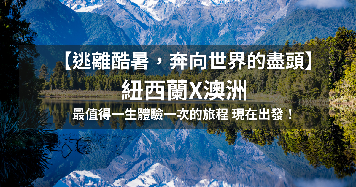 【逃離酷暑，奔向世界的盡頭】紐西蘭X澳洲，最值得一生體驗一次的旅程，現在正是出發的時候！