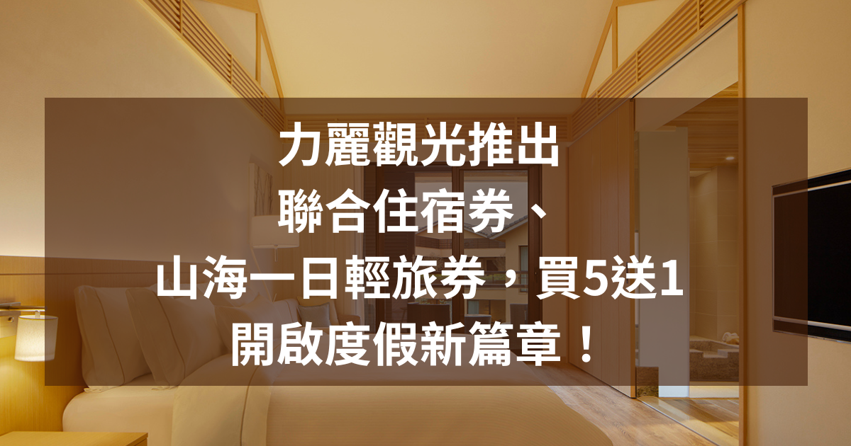 力麗觀光推出「聯合住宿券」與「山海一日輕旅券」，打造量身訂作旅程，開啟度假新篇章