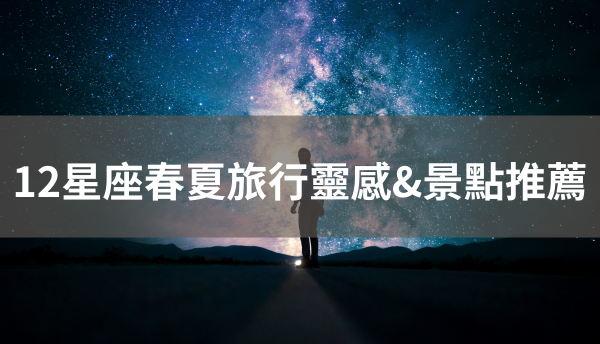 ☀12星座專屬✿春夏旅行靈感✈️
